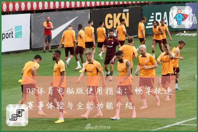 ng体育电脑版使用指南：畅享极速赛事体验与全新功能介绍