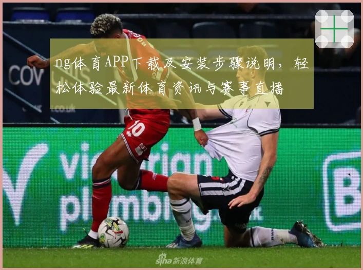 ng体育APP下载及安装步骤说明，轻松体验最新体育资讯与赛事直播