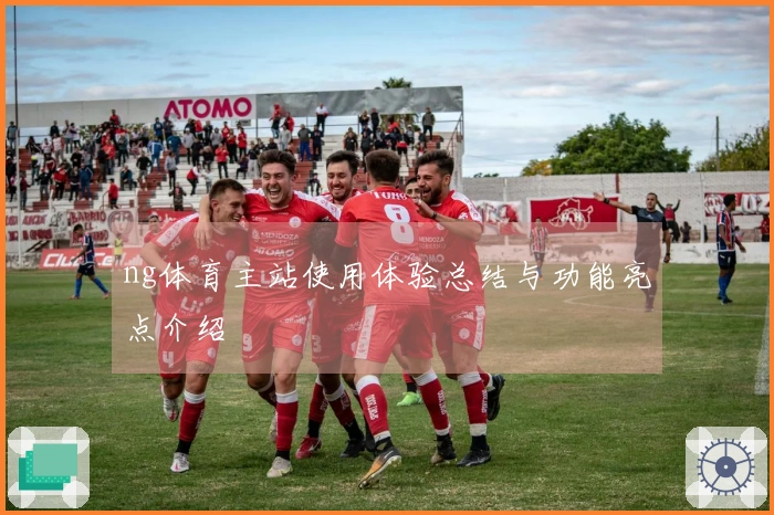 ng体育主站使用体验总结与功能亮点介绍