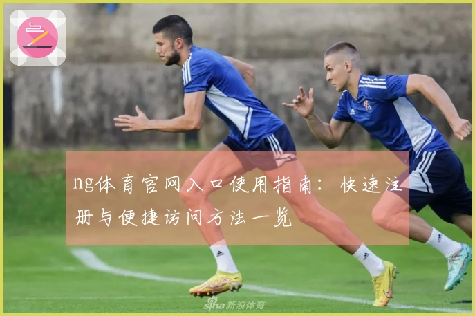 ng体育官网入口使用指南：快速注册与便捷访问方法一览