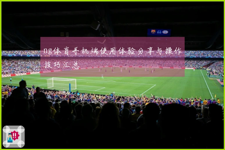 ng体育手机端使用体验分享与操作技巧汇总
