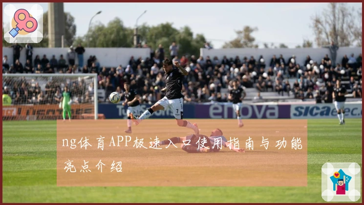 ng体育APP极速入口使用指南与功能亮点介绍