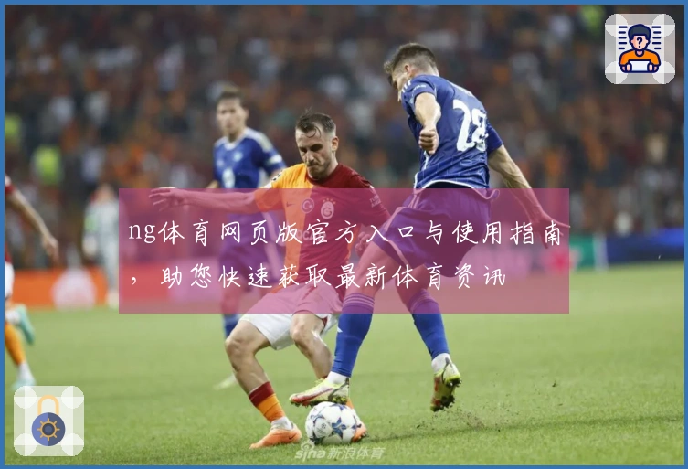 ng体育网页版官方入口与使用指南,助您快速获取最新体育资讯