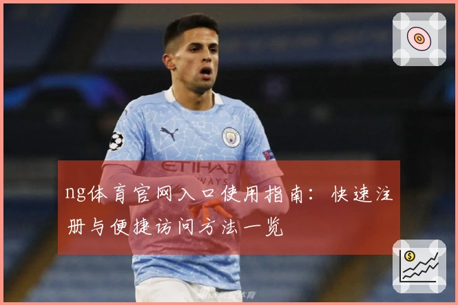 ng体育官网入口使用指南：快速注册与便捷访问方法一览