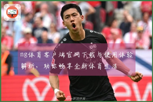 ng体育客户端官网下载与使用体验解析，助你畅享全新体育生活