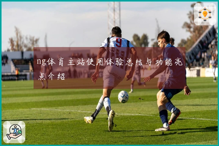 ng体育主站使用体验总结与功能亮点介绍