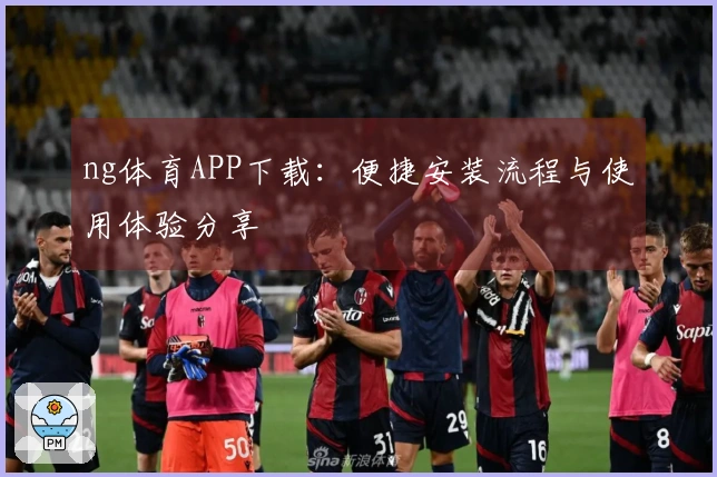 ng体育APP下载：便捷安装流程与使用体验分享