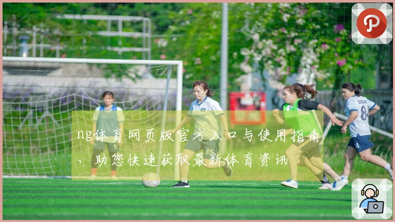 ng体育网页版官方入口与使用指南，助您快速获取最新体育资讯